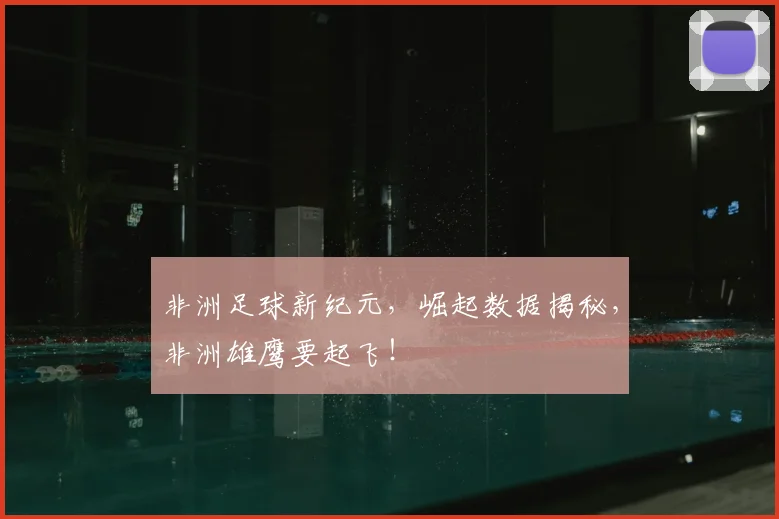 非洲足球新纪元,崛起数据揭秘,非洲雄鹰要起飞!