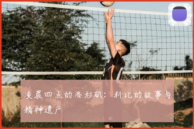 凌晨四点的洛杉矶：科比的故事与精神遗产