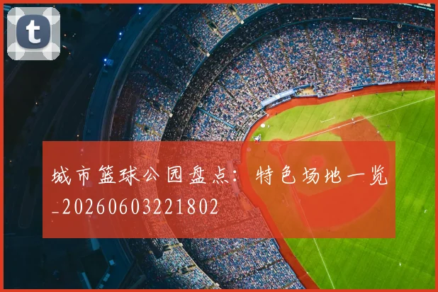 城市篮球公园盘点：特色场地一览_20260603221802