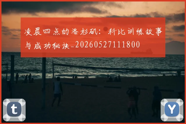 凌晨四点的洛杉矶：科比训练故事与成功秘诀_20260527111800