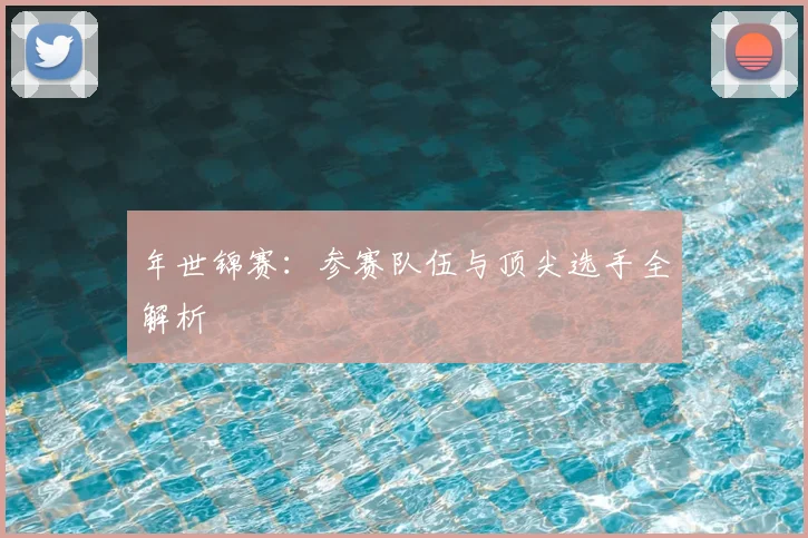 年世锦赛：参赛队伍与顶尖选手全解析