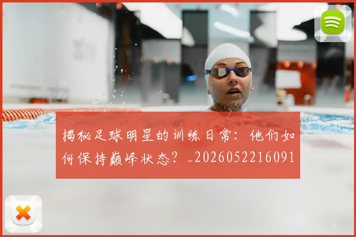 揭秘足球明星的训练日常：他们如何保持巅峰状态？_20260522160913