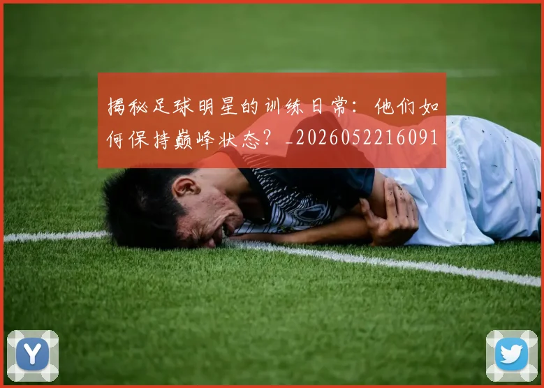 揭秘足球明星的训练日常：他们如何保持巅峰状态？_20260522160913