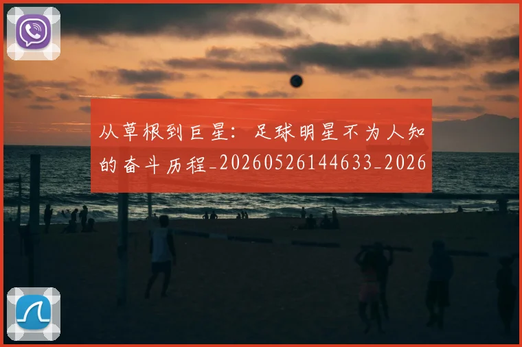 从草根到巨星：足球明星不为人知的奋斗历程_20260526144633_20260608142534