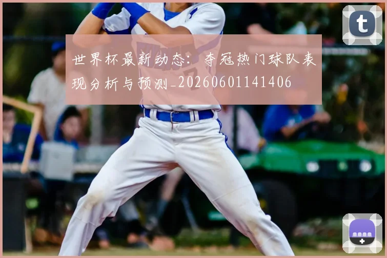 世界杯最新动态:夺冠热门球队表现分析与预测_20260601141406