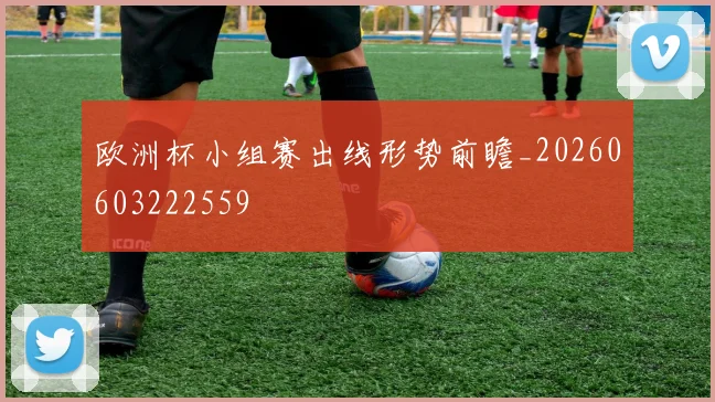 欧洲杯小组赛出线形势前瞻_20260603222559