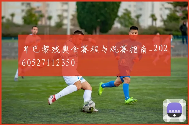 年巴黎残奥会赛程与观赛指南_20260527112350