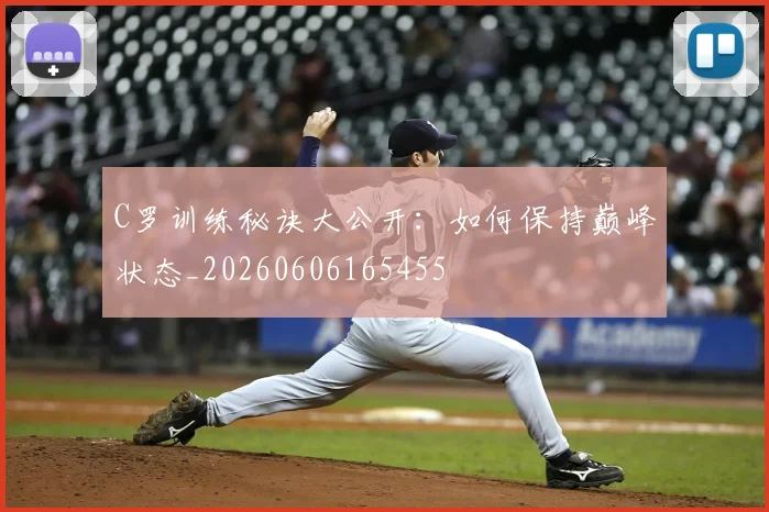 C罗训练秘诀大公开:如何保持巅峰状态_20260606165455
