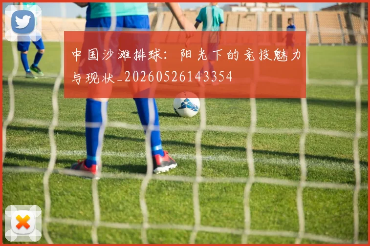 中国沙滩排球:阳光下的竞技魅力与现状_20260526143354